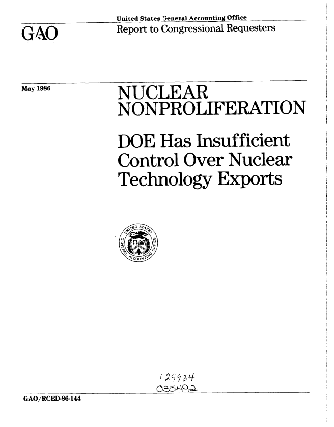 handle is hein.gao/gaobabfnm0001 and id is 1 raw text is:              United States Seneiral Accounting Office
GNAO         Report to Congressional Requesters


May 1986


NUCLEAR
NONPROLIFERATION


             DOE Has Insufficient
             Control Over Nuclear
             Technology Exports








             00E81
GAO/RCED-8S-14


