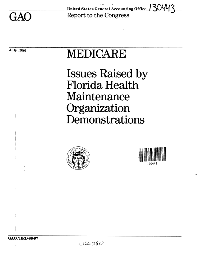 handle is hein.gao/gaobabfot0001 and id is 1 raw text is: United States General Accounting Office
Report to the Congress


MEDICARE


Issues Raised by

Florida Health

Maintenance

Organization

Demonstrations


  ~,t) ~

~    L..
\7
1( ()Ut~'~~


130443


GAO/HRD-86-97


GAO


July 1986



