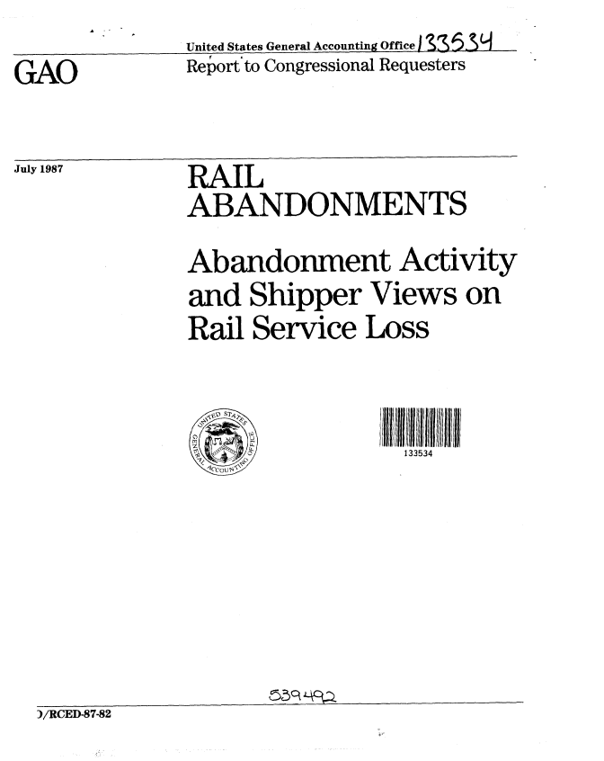 handle is hein.gao/gaobabfwi0001 and id is 1 raw text is: United States General Accounting Office I
Report to Congressional Requesters


GAO


RAIL
ABANDONMENTS
Abandonment Activity
and Shipper Views on
Rail Service Loss



        0         133534


)/RCED-87-82


A


July 1987


