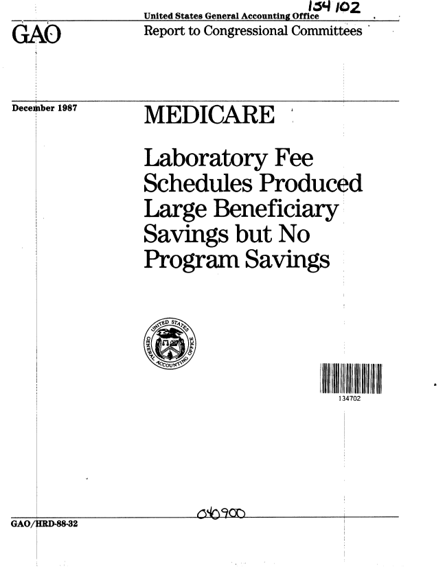 handle is hein.gao/gaobabfzp0001 and id is 1 raw text is:              United States General Accounting Office
GAO          Report to Congressional Committees


Decexiber 1987


MEDICARE


Laboratory Fee
Schedules Produced
Large Beneficiary
Savings but No
Program Savings

   1S47

                   134702


GAO/OD-88-32


