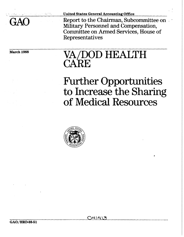 handle is hein.gao/gaobabgau0001 and id is 1 raw text is: 


GAO


United States General Accounting Office
Report to the Chairman, Subcommittee on
Military Personnel and Compensation,
Committee on Armed Services, House of
Representatives


March 1988


VA/DOD HEALTH
CARE


Further Opportunities
to Increase the Sharing
of Medical Resources


GAO/HRD-88-51


