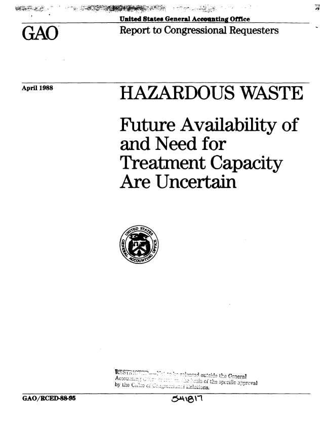 handle is hein.gao/gaobabgcs0001 and id is 1 raw text is:                United States General Aceoating Office
GAO            Report to Congressional Requesters


April 1988


HAZARDOUS WASTE
Future Availability of
and Need for
Treatment Capacity
Are Uncertain








     -.   _:e , uh'-:c! tozo Ckeral
  by~ ciths 3.ccific a-prvaI


GAO/RCED-88-95


