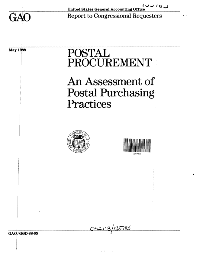 handle is hein.gao/gaobabgcu0001 and id is 1 raw text is: |4Pq %01 1 Q..


United States General Accounting Office
Report to Congressional Requesters


GAO



May 1988


w


POSTAL
PROCUREMENT


An Assessment of
Postal Purchasing
Practices


135785


GAO'/GGD-88-65


