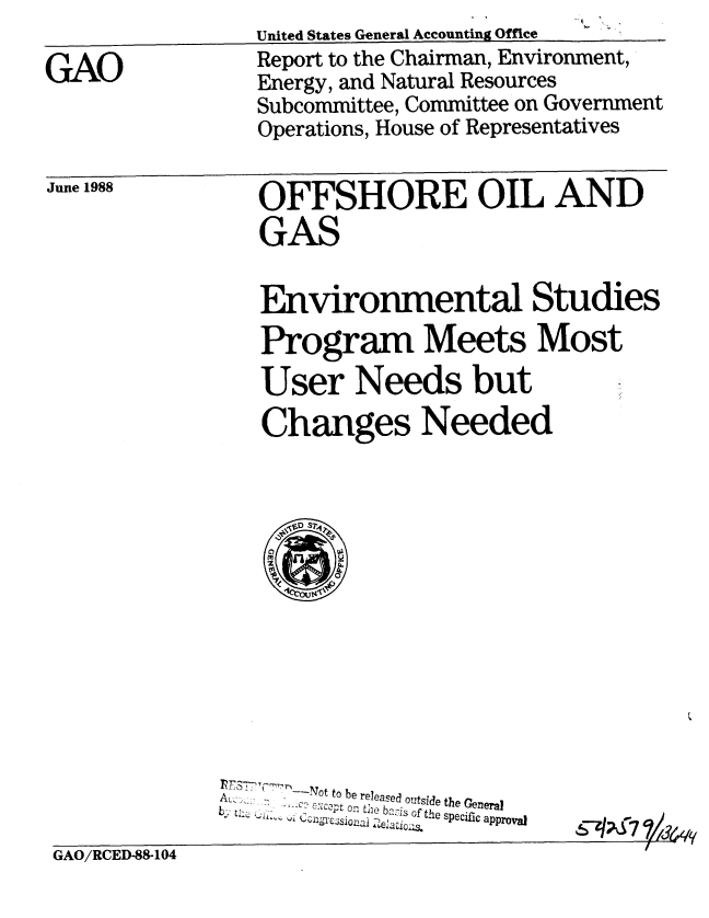 handle is hein.gao/gaobabgez0001 and id is 1 raw text is: 

GAO


United States General Accounting Office
Report to the Chairman, Environment,
Energy, and Natural Resources
Subcommittee, Committee on Government
Operations, House of Representatives


June 1988


OFFSHORE OIL AND
GAS


Environmental Studies
Program Meets Most
User Needs but
Changes Needed


        ot to be releaed outside the Ceneral
Ac.. ..     the bais of t-he specific approva


q~kd7 V1k364t~


GAO/RCED-88-104


,f


