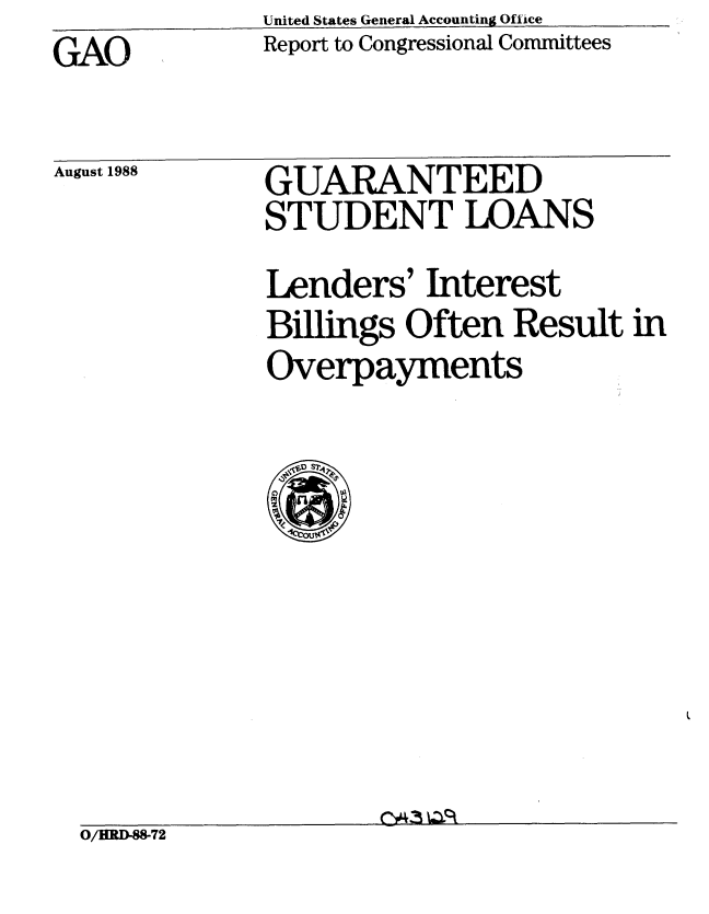 handle is hein.gao/gaobabgfp0001 and id is 1 raw text is: United States General Accounting Office
Report to Congressional Committees


GAO


August 1988


GUARANTEED
STUDENT LOANS
Lenders' Interest
Billings Often Result in
Overpayments


O/HRD-88-72


