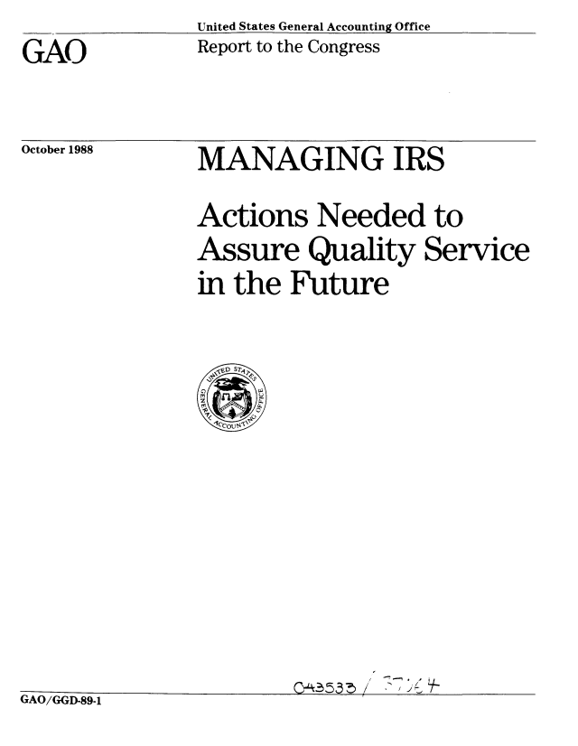 handle is hein.gao/gaobabghd0001 and id is 1 raw text is: 
GAO


United States General Accounting Office
Report to the Congress


October 1988


MANAGING IRS


Actions Needed to
Assure Quality Service
in the Future


- ~*1


GAO/GGD-89-1


