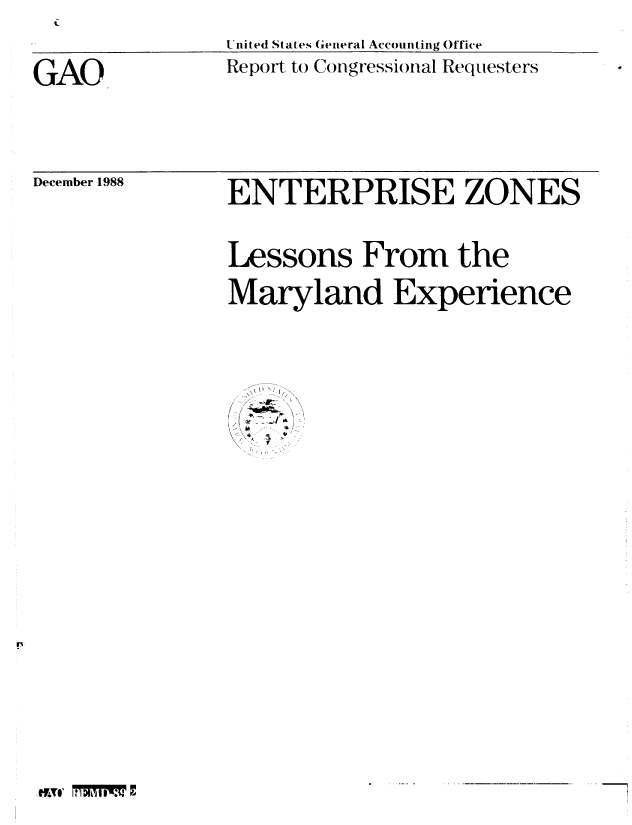 handle is hein.gao/gaobabgim0001 and id is 1 raw text is: 
United States General Accounting Office
Report to Congressional Requesters


GAO


December 1988


ENTERPRISE ZONES


Lessons From the

Maryland Experience





\ 4 - I . _


a4TI,


