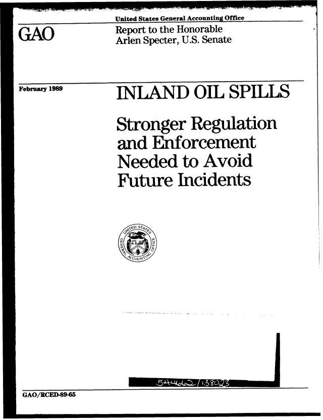 handle is hein.gao/gaobabgjy0001 and id is 1 raw text is: 
GAO


United States General Accounting Office
Report to the Honorable
Arlen Specter, U.S. Senate


February 1989


INLAND OIL SPILLS

Stronger Regulation
and Enforcement
Needed to Avoid
Future Incidents


                      Mrn-i
GAO/RCED-89-65


