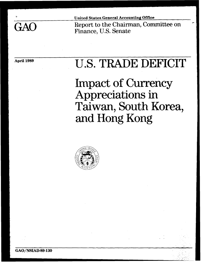 handle is hein.gao/gaobabglz0001 and id is 1 raw text is: 


GAO


United States General Accounting Office
Report to the Chairman, Committee on
Finance, U.S. Senate


April 1989


U.S. TRADE DEFICIT

Impact of Currency
Appreciations in
Taiwan, South Korea,
and Hong Kong


  < -''
  ,<u
  2.


GAO/NSIAD-89-130


