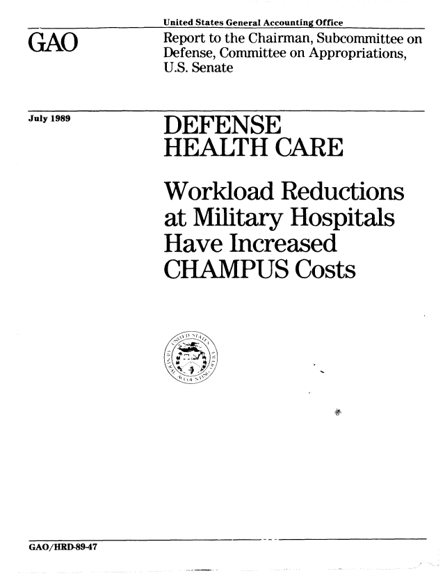 handle is hein.gao/gaobabgnl0001 and id is 1 raw text is: GAO


United States General Accounting Office
Report to the Chairman, Subcommittee on
Defense, Committee on Appropriations,
U.S. Senate


July 1989


DEFENSE
HEALTH CARE


Workload Reductions
at Military Hospitals
Have Increased
CHAMPUS Costs


GAO/HRD-89-47


