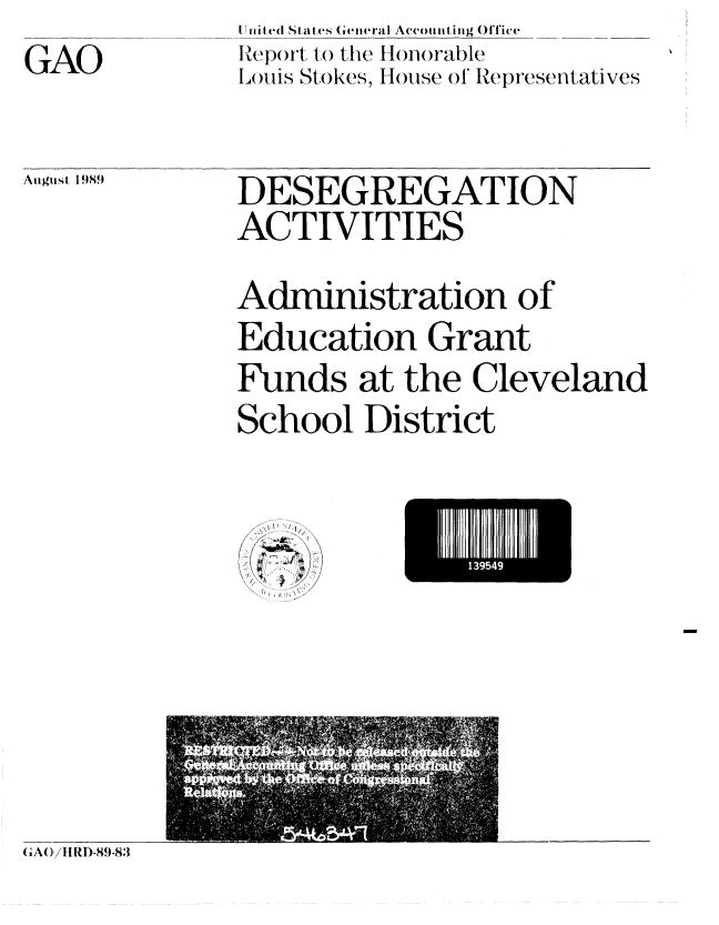 handle is hein.gao/gaobabgpd0001 and id is 1 raw text is: GAO


I iited St ates General Accountin g Ofice
IReport to the H(norable
LI( s Stokes, HOHuse ol Representatives


Aiuguist 1989


DESEGREGATION
ACTIVITIES
Administration of
Education Grant
Funds at the Cleveland
School District


El54


GA01'/11RD.8.-8,3


