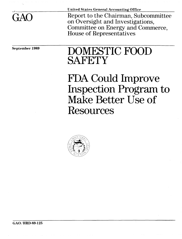 handle is hein.gao/gaobabgpv0001 and id is 1 raw text is: 
GAO


United States General Accounting Office
Report to the Chairman, Subcommittee
on Oversight and Investigations,
Committee on Energy and Commerce,
House of Representatives


September 1989


DOMESTIC FOOD
SAFETY

FDA Could Improve
Inspection Program to
Make Better Use of
Resources


GAO/HRD-89-125


