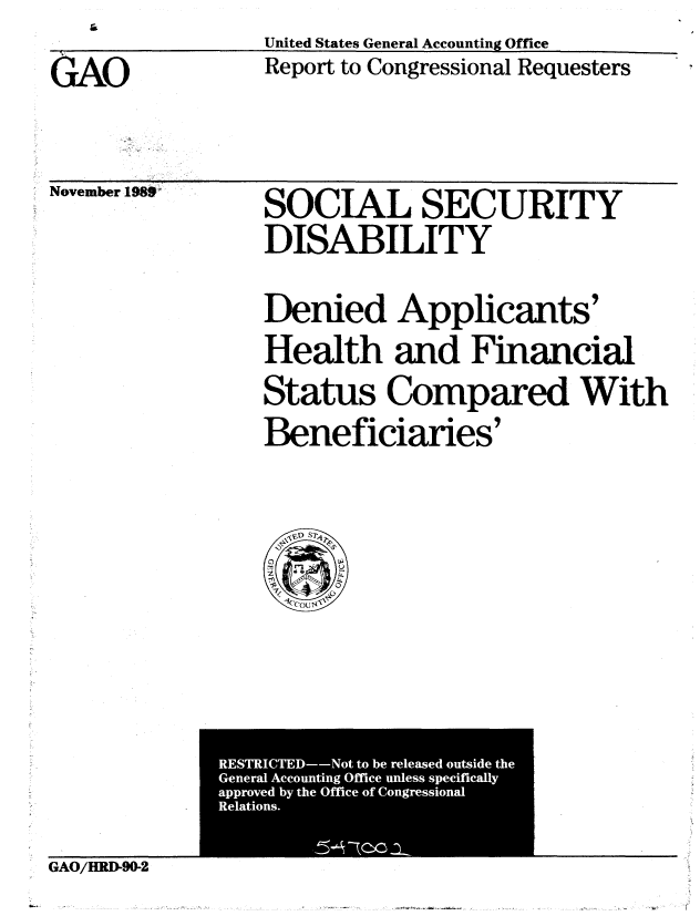 handle is hein.gao/gaobabgqt0001 and id is 1 raw text is:              United States General Accounting Office
GAO          Report to Congressional Requesters


November 1989'


SOCIAL SECURITY
DISABILITY
Denied Applicants'
Health and Financial
Status Compared With
Beneficiaries'


RETITD -o tob  eesdSusd  h


GAO/HRD-90-2


