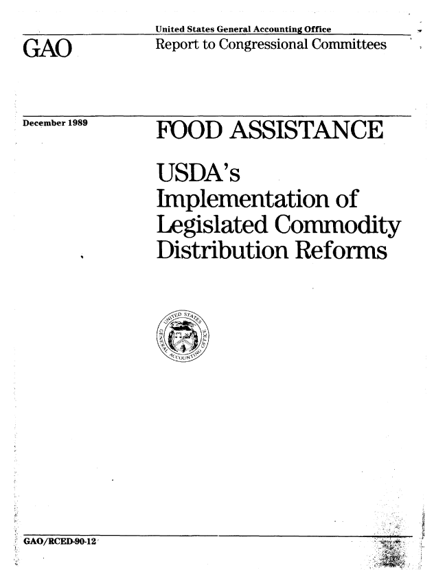 handle is hein.gao/gaobabgrj0001 and id is 1 raw text is:               United States General Accounting Office
GAO           Report to Congressional Committees


December 1989


FOOD ASSISTANCE
USDA's
Implementation of
Legislated Commodity
Distribution Reforms


GAO/RCED-90-12


