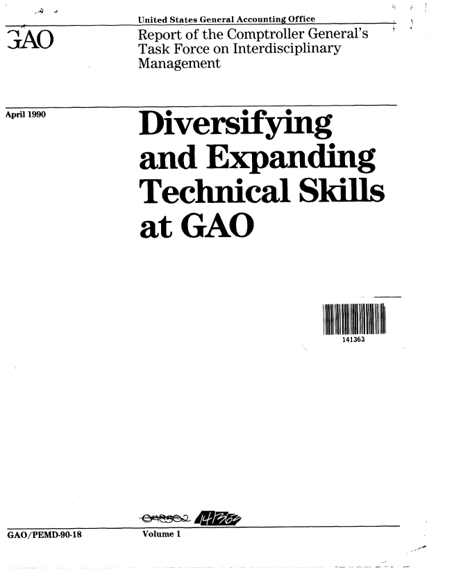 handle is hein.gao/gaobabgvo0001 and id is 1 raw text is: 

3AO


United States General Accounting Office
Report of the Comptroller General's
Task Force on Interdisciplinary
Management


April 1990


Diversifying

and Expanding

Technical Skills

at GAO


4Ill   3i3IUD
  141363


GAO/PEMD-90-18


Volume I


