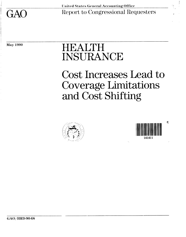 handle is hein.gao/gaobabgvt0001 and id is 1 raw text is: United States General Accounting Office
Report to Congressional Requesters


GAO


May 1990


HEALTH
INSURANCE
Cost Increases Lead to
Coverage Limitations
and Cost Shifting

S4 II41I


GAO/iRI)-90-68


