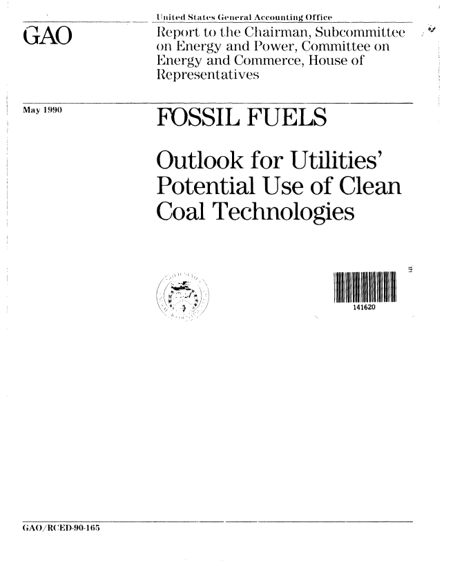 handle is hein.gao/gaobabgwq0001 and id is 1 raw text is: 
GAO


I Intitte( States (eteral Accounting Office
Rep)rt to the Chairman, Subcommittee
on Energy and Power, Committee on
Energy and Commerce, House of
Representatives


May 19!)90


FOSSIL FUELS


Outlook for Utilities'
Potential Use of Clean

Coal Technologies


 I / i


IIIIfl 16flfl0
  141620


(AO /R( EI)-90-165



