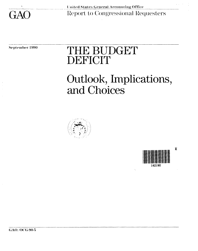 handle is hein.gao/gaobabgzb0001 and id is 1 raw text is: 

GAO


Itxii d  4i t S (iilrai Account ing Office
IZopoi1 1to (     I ) , s~onl1 Re~qu1esters


Se(ember 1990


THE BUDGET

DEFICIT


Outlook, Implications,

and Choices


1 /

--I


142190


(GA0/()('G'9 


