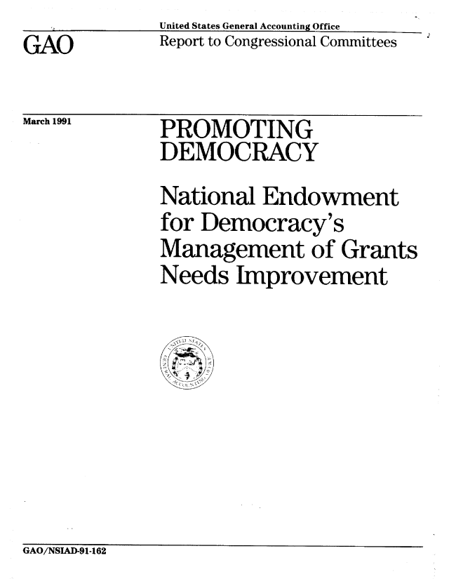 handle is hein.gao/gaobabhdg0001 and id is 1 raw text is: GAO


March 1991


United States General Accounting Office
Report to Congressional Committees


PROMOTING
DEMOCRACY


National Endowment
for Democracy's
Management of Grants
Needs Improvement

ii N


GAO/NSIAD-91-162


