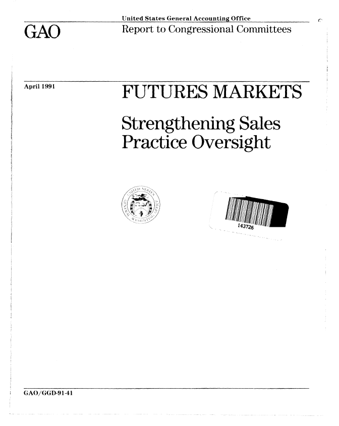 handle is hein.gao/gaobabhef0001 and id is 1 raw text is: 
GAO


April 1991


United States General Accounting Office
Report to Congressional Committees


FUTURES MARKETS

Strengthening Sales
Practice Oversight


(;,Ao(GGD-91-41



