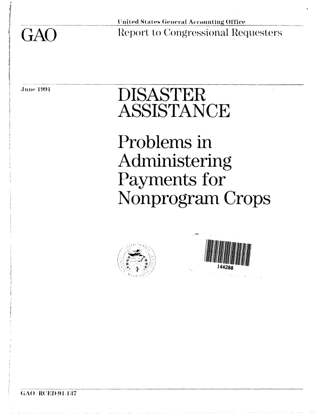 handle is hein.gao/gaobabhgh0001 and id is 1 raw text is: 
GA0

 Juiie 19,91


(11ii m(l Stat . Gex ral A(ecoti, tilg Offiee
Icpohl t () C)ngr'eSSiOnal Requesters

DISASTER
ASSISTANCE
Problems in
Administering
Payments for
Nonprogram Crops


/


h


(A(), R(E ',91 137


