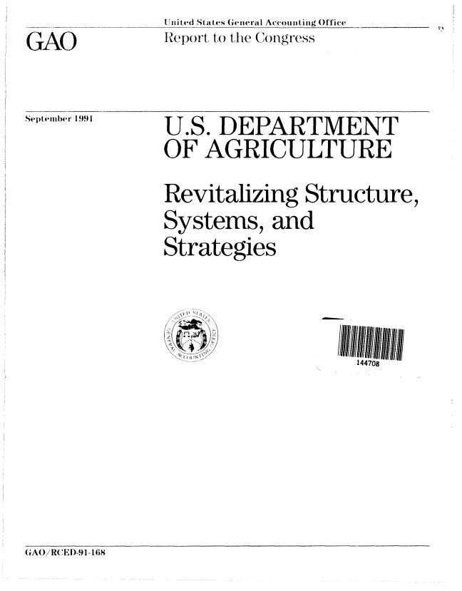 handle is hein.gao/gaobabhih0001 and id is 1 raw text is: 


GAO


Uinited States General Accou nt ing Office
Report to the C(ongress


U.S. DEPARTMENT

OF AGRICULTURE



Revitalizing Structure,

Systems, and

Strategies


  fl 'I
    /
(
     L,.

 ~ ~


144708


GAO/ RCEI)-91 168


Septemb~er 1991


