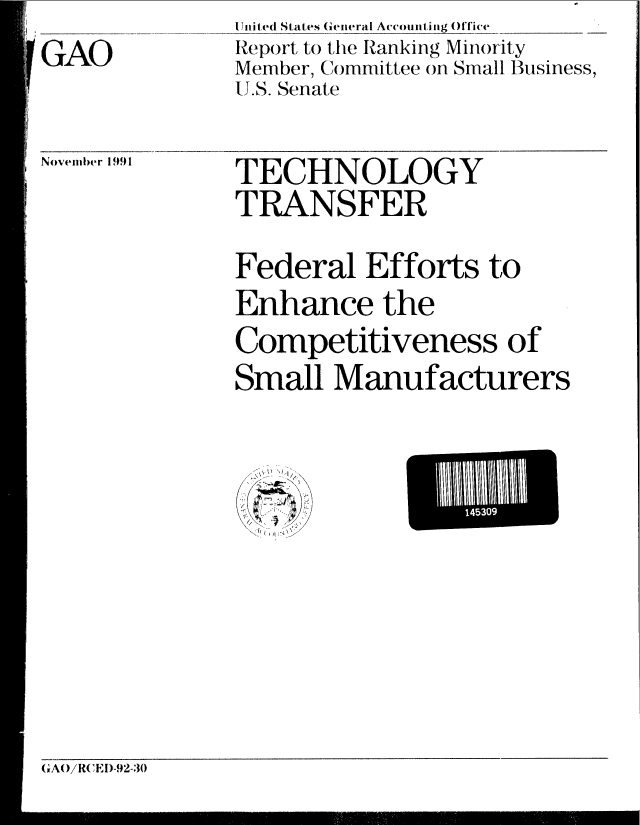 handle is hein.gao/gaobabhjv0001 and id is 1 raw text is: 
!GAO


Uited States (ieneral Acounting )ffic(e
Report to the Ranking Minority
Member, Committee on Small Business,
U.S. Senate


Noveimber 1991


TECHNOLOGY
TRANSFER


Federal Efforts to
Enhance the
Competitiveness of
Small Manufacturers


1  


GA()!RCED-92-30


