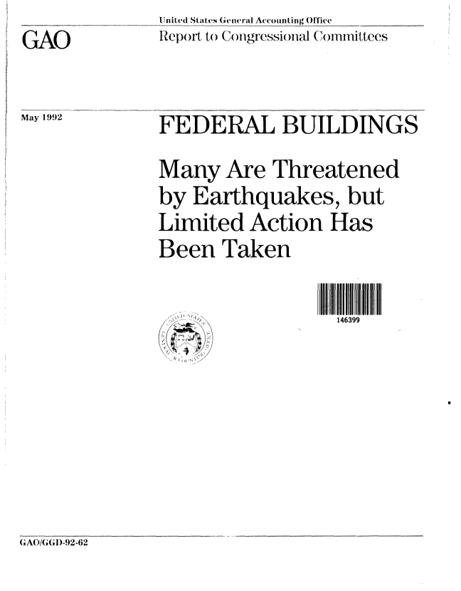 handle is hein.gao/gaobabhne0001 and id is 1 raw text is: 
GAO


United States General Accounting Office
Report to (Congressional Committees


May 1992


FEDERAL BUILDINGS


Many Are Threatened
by Earthquakes, but
Limited Action Has
Been Taken


146399


/s ~'~C


(, AO/G (,I-.2-62


