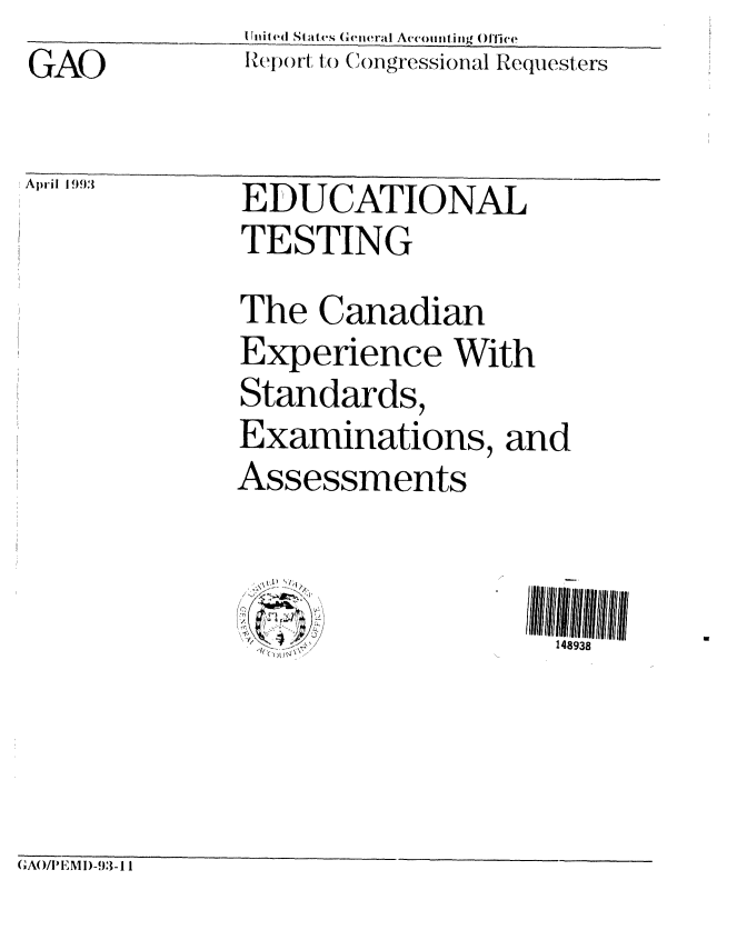 handle is hein.gao/gaobabhvk0001 and id is 1 raw text is: GAO


liii e(l S ,1t aes (eneral Ac'otintitng ()ffi'e
Report to C(ongressional Requesters


EDUCATIONAL
TESTING
The Canadian
Experience With
Standards,
Examinations, and
Assessments


148938


GAO/IEMI-93-1 I


tAl~l'l IP'J:S


