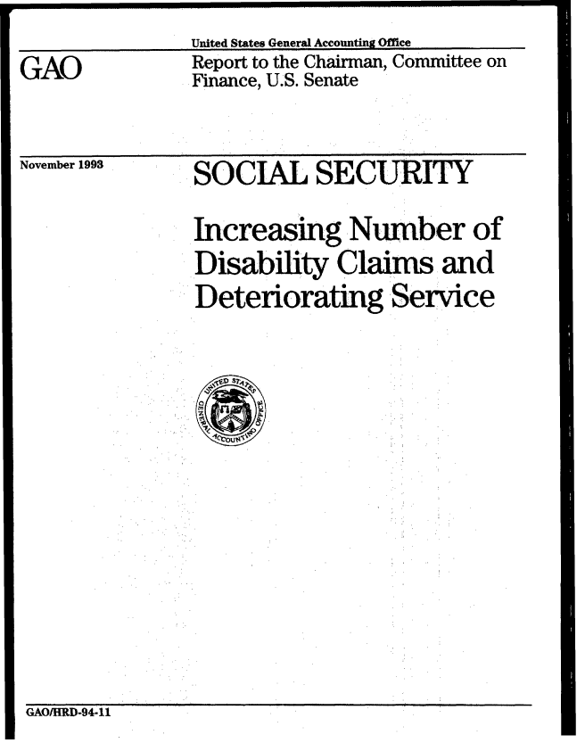 handle is hein.gao/gaobabhzg0001 and id is 1 raw text is:                United States General Accounting Office
GAO            Report to the Chairman, Committee on
              G Finance, U.S. Senate


November 1993


SOCIAL SECURITY
Increasing Number of
Disability Cla   and
Deteriorating Service


GAO/HRD-94-11


