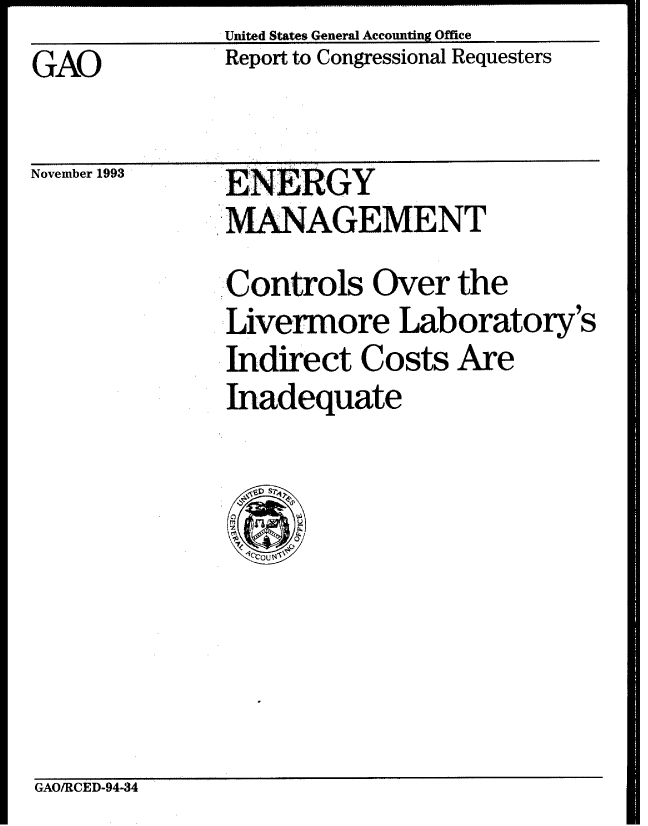 handle is hein.gao/gaobabiaf0001 and id is 1 raw text is:               United States General Accounting Office
GAO           Report to Congressional Requesters


November 1993


ENERGY
MANAGEMENT


Controls Over the
Livermore Laboratory's
ndirect Costs Are
Inadequate


GAO/RCED-94-34


