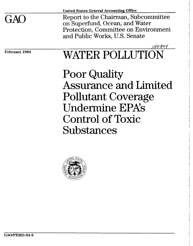 handle is hein.gao/gaobabibf0001 and id is 1 raw text is: 
GAO


United States General Accounting Office
Report to the Chairman, Subcommittee
on Superfund, Ocean, and Water
Protection, Committee on Environment
and Public Works, U.S. Senate


February 1994


                      /so ?o
WATER POLLUTION


Poor Quality
Assurance and Limited
Pollutant Coverage
Undermine EPAs
Control of Toxic
Substances


GAO/PEMD-94-9


