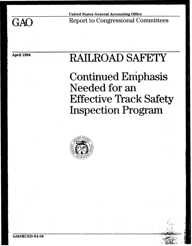 handle is hein.gao/gaobabicd0001 and id is 1 raw text is: United States General Accounting Office
Report to Congressional Committees


GAO


April 1994


RAILROAD SAFETY
Continued Emphasis
Needed for an
Effective Track Safety
Inspection Program.


GAO/RCED-94-56


