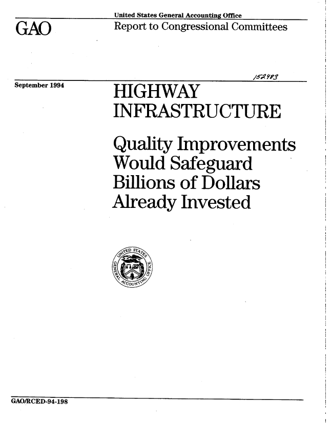 handle is hein.gao/gaobabidt0001 and id is 1 raw text is: GAO


United States General Accounting Office
Report to Congressional Committees


September 1994


HIGHWAY
INFRASTRUCTURE
Quality Improvements
Would Safeguard
Billions of Dollars
Already Invested


GAO/RCED-94-198


I-


