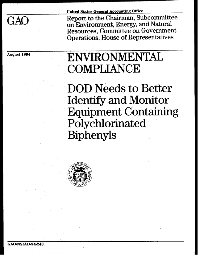 handle is hein.gao/gaobabiee0001 and id is 1 raw text is: United States General Accountin Office


GAO


Report to the Chairman, Subcommittee
on Environment, Energy, and Natural
Resources, Committee on Government
Operations, House of Representatives


August 1994


ENVRONMENTAL
COMPLIANCE
DOD Needs to Better
Identify and Monitor
Equipment Containing
Polychlorinated
Biphenyls


GAOINSIAD-94-243



