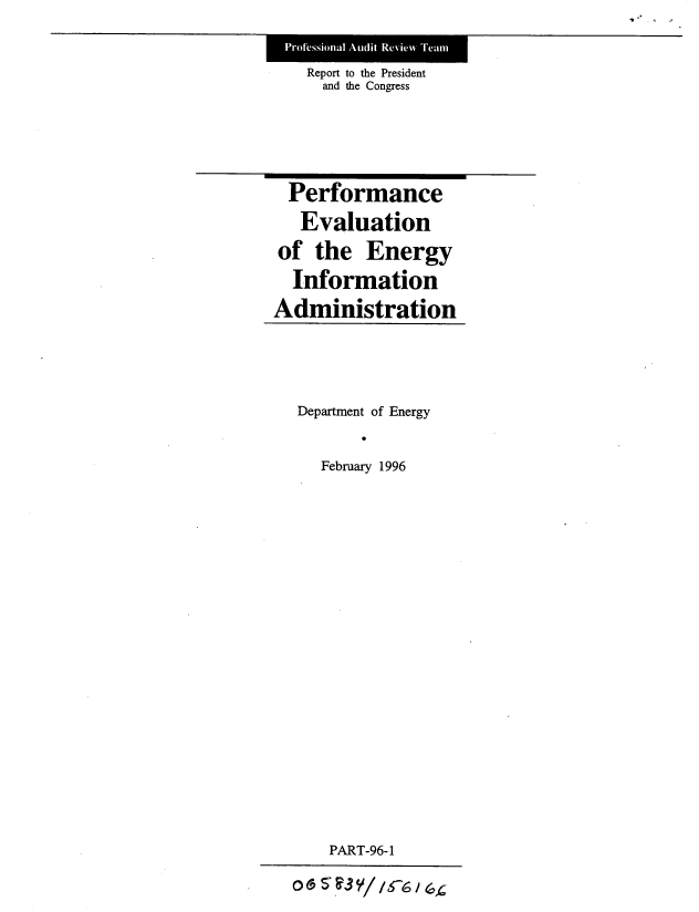 handle is hein.gao/gaobabijz0001 and id is 1 raw text is: 

Report to the President
  and the Congress


  Performance
  Evaluation
of the Energy
  Information
Administration


Department of Energy

  February 1996


    PART-96-1
O5 c? V116 / 6,C


