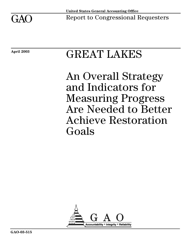 handle is hein.gao/gaobabiya0001 and id is 1 raw text is:              United States General Accounting Office
GAO          Report to Congressional Requesters

April 2003   GREAT LAKES

             An Overall Strategy
             and Indicators for
             Measuring Progress
             Are Needed to Better
             Achieve Restoration
             Goals


GAO


GAO-03-515



