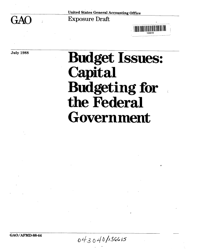 handle is hein.gao/gaobablby0001 and id is 1 raw text is: 

GAO


United States General Accounting Office
Exposure Draft


July 1988


Budget Issues

Capital

Budgeting for

the Federal

Government


GAO/AFMD-88-44


136615


0
p.


0 4 _3 0 4 6 //,1   & /_:


