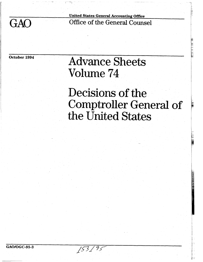 handle is hein.gao/gaobablip0001 and id is 1 raw text is: 
GAO


uctober 1994


United States General Accounting Office
Office of the General Counsel


Advance Sheets
Volume 74


Decisions of the
Comptroller General of
the United States


/537 ~


-A--OU  - 95 -3


