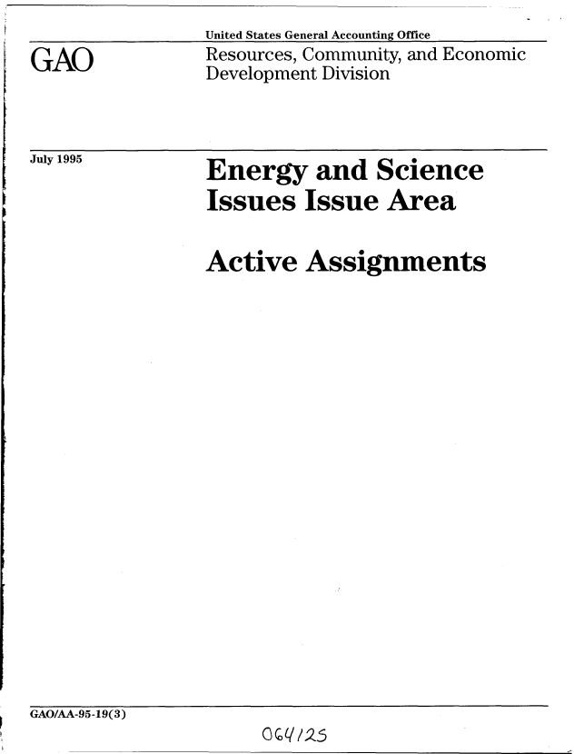handle is hein.gao/gaobablke0001 and id is 1 raw text is: 

GAO


United States General Accounting Office
Resources, Community, and Economic
Development Division


July 1995


Energy and Science
Issues Issue Area


Active Assignments


GAO/AA-95-19(3)
                      c0 7/z5


