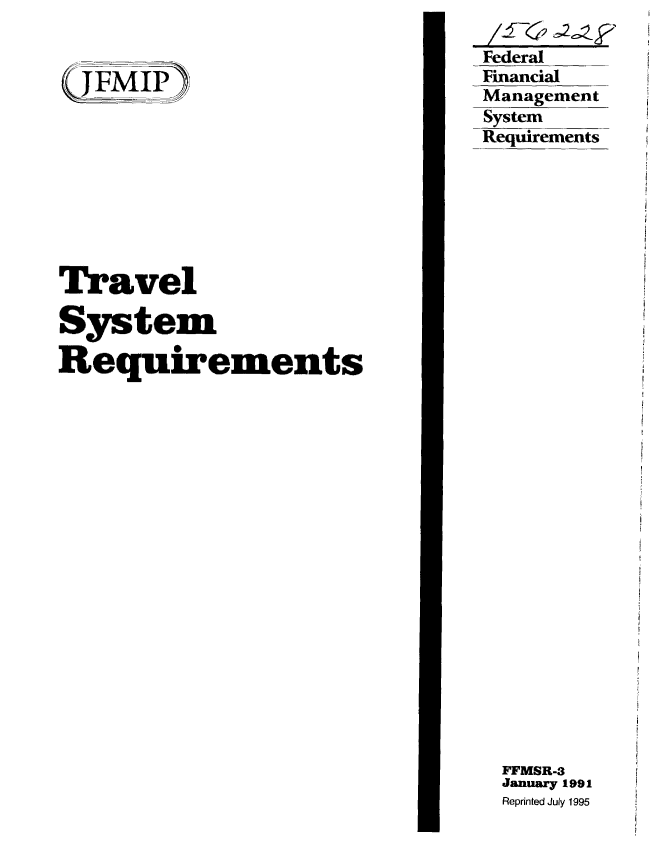 handle is hein.gao/gaobablmy0001 and id is 1 raw text is: 


I JFMIP


Federal
Financial
Management
System
Requirements


Travel

System

Requirements


FFMSR-3
January 1991
Reprinted July 1995


