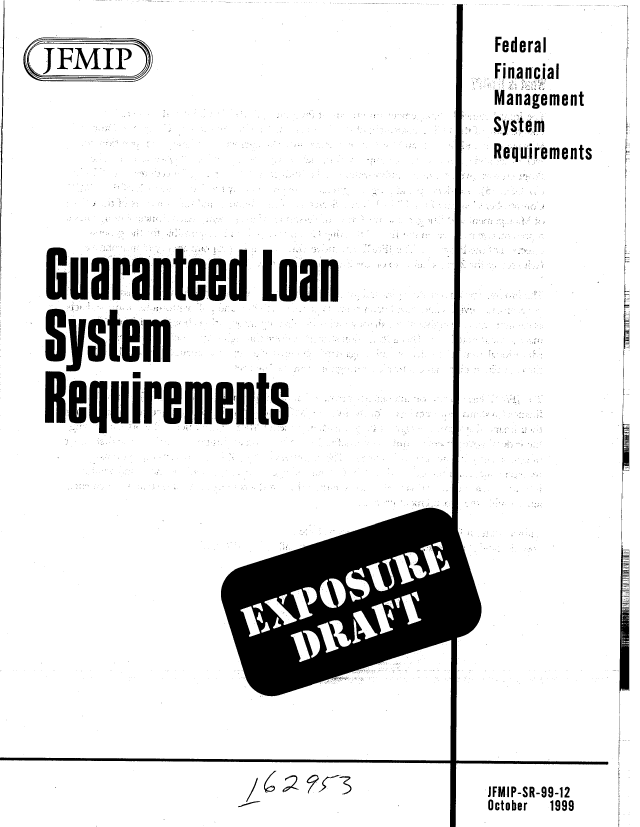 handle is hein.gao/gaobabmar0001 and id is 1 raw text is: 
(JFMIP








  Guaranteed loan

  Syste'm

  R equirements


Federal
Financial
Man agement
SyStem
Requirements


I


JFMIP-SR-99-12
October   1999


__/ 6,2-   r3


