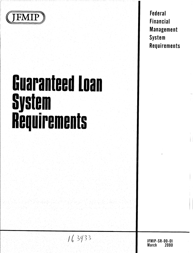 handle is hein.gao/gaobabmbs0001 and id is 1 raw text is: 
(QJFMIP


Guaranteed Loan

System

Requirements


I( ~


Federal
Financial
Management
System
Requirements


I


JFMIP-SR-O0-01
March 2000


