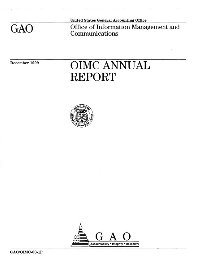 handle is hein.gao/gaobabmce0001 and id is 1 raw text is: 


GAO


United States General Accounting Office
Office of Information Management and
Communications


December 1999


OIMC ANNUAL
REPORT


                       .  G A 0
                     kI AACcountability * Integrity * Reliability
GAO/OIMC-00-1P



