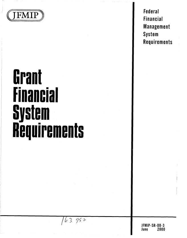 handle is hein.gao/gaobabmcq0001 and id is 1 raw text is: 
(JFMIP}









  Grant

  Financial

  system

  Requirements


ff3


Federal
Financial
Management
System
Requirements


5


JFMIP-SR-O0-3
June 2000


