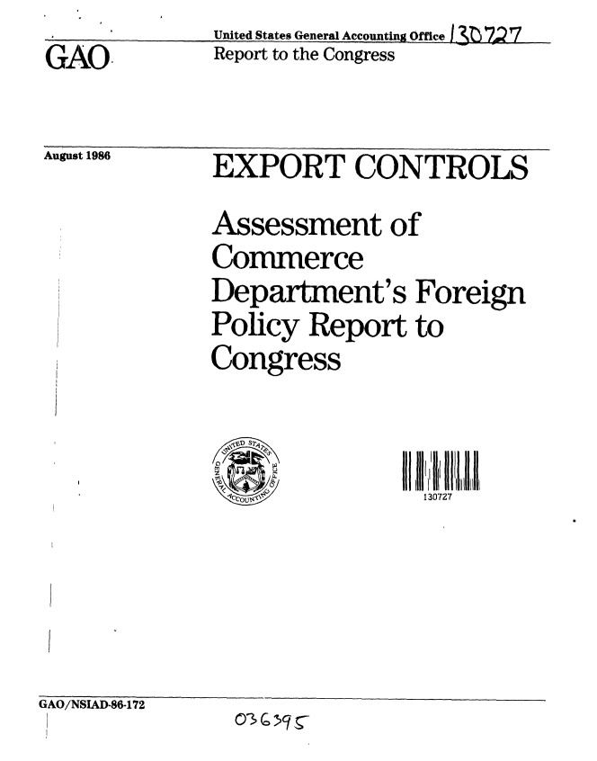 handle is hein.gao/gaobabocz0001 and id is 1 raw text is: GAO


August 1986


United States General Accounting Office 1 32; r7s7
Report to the Congress


EXPORT CONTROLS
Assessment of
Commerce
Department's Foreign
Policy Report to
Congress


130727


GAO/NSIAD-86-172


