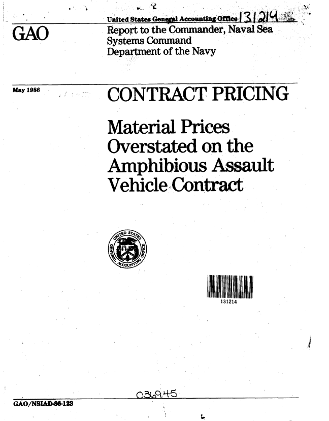 handle is hein.gao/gaobaboeo0001 and id is 1 raw text is: 

GAO


May 1986


CONTRACT PRICING

Material Prices
Overstated on the
Amphibious Assault
Vehicle, ContrAwt


131214


GAO/NSLUD.8-13


United States               .
Report to the Commander, NavalSea
Systems Command
Department of the Navy


