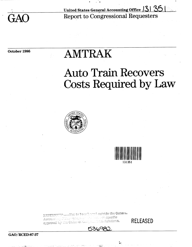 handle is hein.gao/gaobabofh0001 and id is 1 raw text is: United States General Accounting Office IS  I
Report to Congressional Requesters


GAO


October 1986


AMTRAK


Auto Train Recovers
Costs Required by Law


I 133II1II j
  131351


RELEASED


GAO/RCED-87-37


