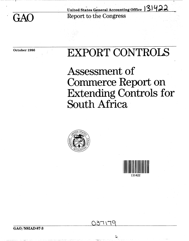 handle is hein.gao/gaobabofn0001 and id is 1 raw text is:               United States General Accounting Office
GAO           Report to the Congress


October 1986


EXPORT CONTROLS
Assessment of
Commerce Report on
Extending Controls for
South Africa


131422


GAO/NSIAD-87-3


