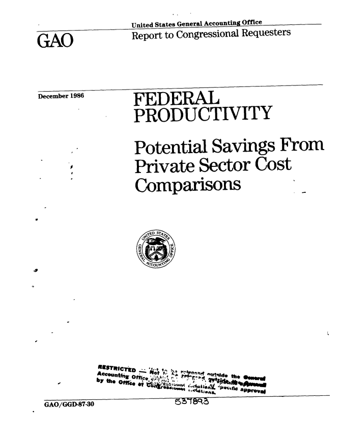 handle is hein.gao/gaobabohp0001 and id is 1 raw text is:               United States General Accounting Office
GAO           Report to Congressional Requesters

December 1986 FEDERAL
              PRODUCTIVITY
              Potential Savings From
              Private Sector Cost
     *         Comparisons_


        by the i
                   A--70approval
GAO/GGD-87-30         [c


